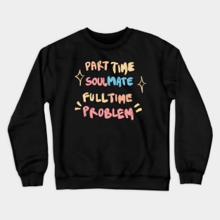 Part Time Soulmate Full Time Problem Crewneck Sweatshirt